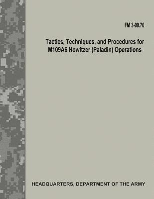 Tactics, Techniques, and Procedures for M109A6 Howitzer (Paladin) Operations (FM 3-09.70)