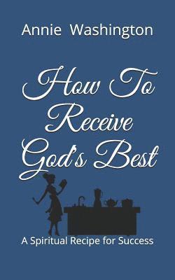 bokomslag How To Receive God's Best: A Spiritual Recipe for Success