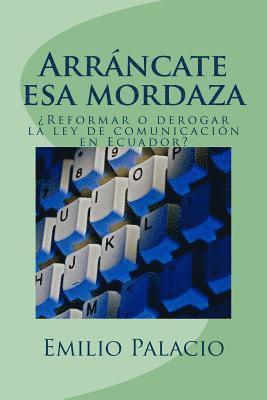 bokomslag Arrancate esa mordaza: Reformar o derogar la ley Orgánica de Comunicación en Ecuador