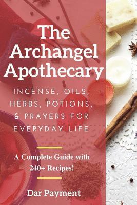 The Archangel Apothecary: Incense, Oils, Herbs, Potions, & Prayers for Everyday Life 1