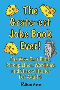 bokomslag The Grate-est Joke Book Ever!: The Very Best Puns, Pickup Lines, Wordplay, and Cheesy Humor For Adults!