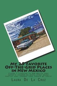 bokomslag My 25 Favorite Off-The-Grid Places in New Mexico: Places I traveled in New Mexico that weren't invaded by every other wacky tourist that thought they