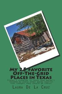 bokomslag My 25 Favorite Off-The-Grid Places in Texas: Places I traveled in Texas that weren't invaded by every other wacky tourist that thought they should go