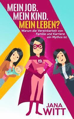 Jana Witt - Mein Job. Mein Kind. Mein Leben?: Warum die Vereinbarkeit von Familie und Karriere ein Mythos ist., Häftad