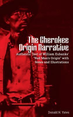 The Cherokee Origin Narrative: Authentic Text of William Eubanks' 'Red Man's Origin' with Notes and Illustrations 1