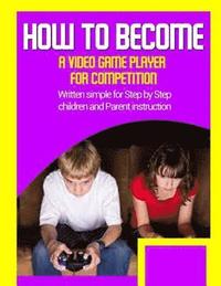 bokomslag How to become a video game player for competition: Written simple for parent and children instruction