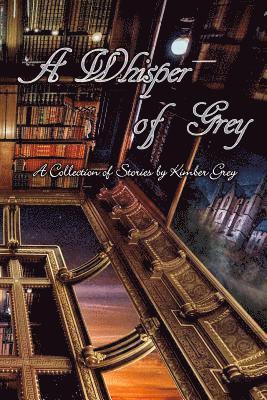 A Whisper of Grey: A Collection of Stories by Kimber Grey 1