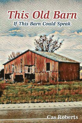 This Old Barn, If this old barn could speak: This Old Barn, If this old barn could speak. 1