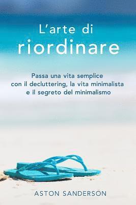 Aston Sanderson - L'Arte Di Riordinare: Passa Una Vita Semplice Con Il Decluttering, La Vita Minimalista E Il Segreto del Minimalismo, Häftad