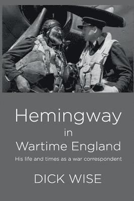 Dick Wise - Hemingway in Wartime England: His Life & Times as a War Correspondent, Häftad
