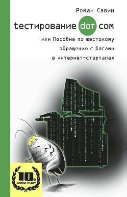 Testirovanie Dot Kom, Ili Posobie Po Zhestokomu Obrashheniyu S Bagami V Internet-Startapah.: 10 Years Anniversary Edition, 2017. in Russian. 1