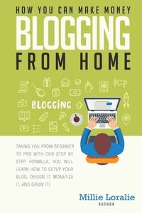bokomslag How You Can Make Money Blogging From Home: Ultimate Beginner's Guide to Turning Your Passion for Blogging into Paychecks Using Proven Strategies, Tips