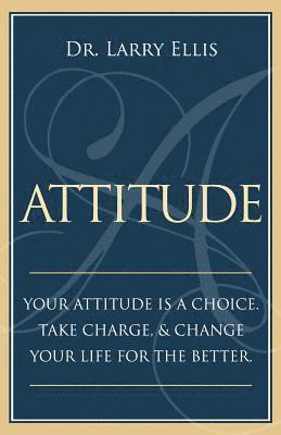 Larry Ellis - Attitude: Your Attitude is a Choice. Take Charge and Change Your Life for the Be, Häftad
