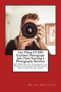 bokomslag Get Nikon D7200 Freelance Photograpy Jobs Now! Starting a Photography Business