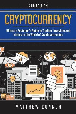 Cryptocurrency: Ultimate Beginner's Guide to Trading, Investing and Mining in the World of Cryptocurrencies 1