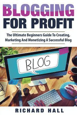 bokomslag Blogging For Profit: The Ultimate Beginners Guide to Creating, Marketing, and Monetizing a Successful Blog