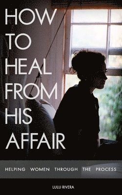 bokomslag How to Heal From His Affair: Helping Women Through The Process