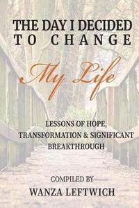 bokomslag The Day I Decided to Change My Life: Lessons of Hope, Transformation & Significant Breakthrough