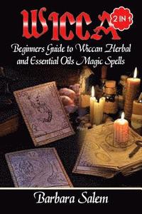 bokomslag Wicca: Beginners Guide to Wiccan Herbal and Essential Oils Magic Spells