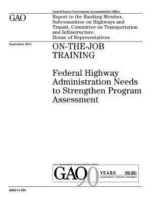 bokomslag On-the-job training: Federal Highway Administration needs to strengthen program assessment: report to the Ranking Member, Subcommittee on H