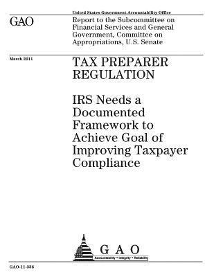 Tax preparer regulation: IRS needs a documented framework to achieve goal of improving taxpayer compliance: report to the Subcommittee on Finan 1