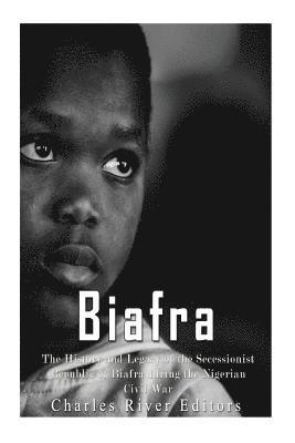 bokomslag Biafra: The History and Legacy of the Secessionist Republic of Biafra during the Nigerian Civil War