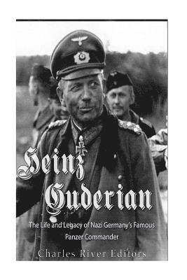 Charles River - Heinz Guderian: The Life and Legacy of Nazi Germany's Famous Panzer Commander, Häftad