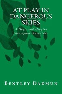 bokomslag At Play In Dangerous Skies: A Doyle and HIggins Steampunk Adventure