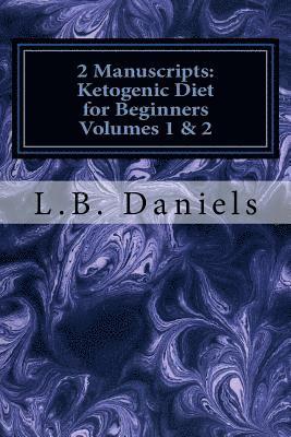 2 Manuscripts: Ketogenic Diet for Beginners Volumes 1 & 2 1