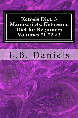 Ketosis Diet: 3 Manuscripts: Ketogenic Diet for Beginners Volumes 1-3 1