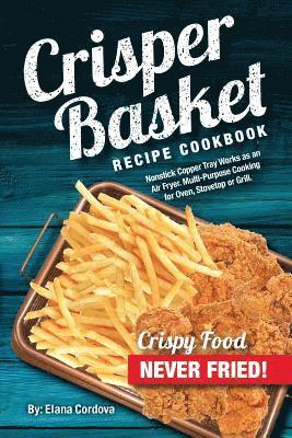 Crisper Basket Recipe Cookbook: Nonstick Copper Tray Works as an Air Fryer. Multi-Purpose Cooking for Oven, Stovetop or Grill. 1