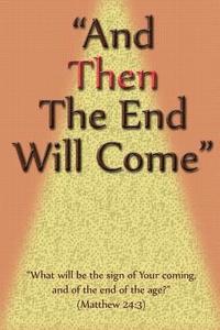 bokomslag And Then The End Will Come: "What will be the sign of Your coming, & of the end of the age?"