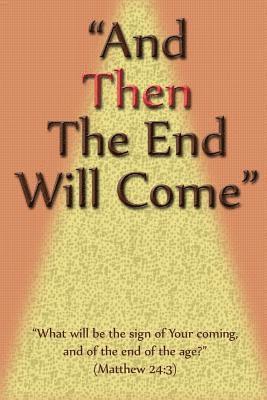 bokomslag And Then The End Will Come: "What will be the sign of Your coming, & of the end of the age?"