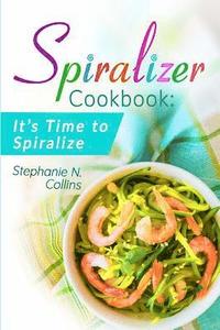 bokomslag Spiralizer Cookbook: It's Time to Spiralize: Includes Low Carb Vegetable Noodle Recipes for Weight Loss and Healthy Eating