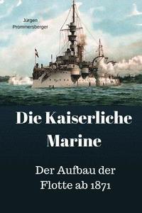 bokomslag Die Kaiserliche Marine: Der Aufbau der Flotte ab 1871