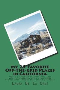 bokomslag My 25 Favorite Off-The-Grid Places in California: Places I traveled in California that weren't invaded by every other wacky tourist that thought they
