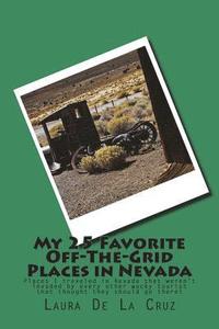 bokomslag My 25 Favorite Off-The-Grid Places in Nevada: Places I traveled in Nevada that weren't invaded by every other wacky tourist that thought they should g
