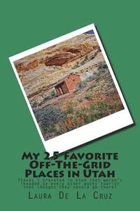 bokomslag My 25 Favorite Off-The-Grid Places in Utah: Places I traveled in Utah that weren't invaded by every other wacky tourist that thought they should go th