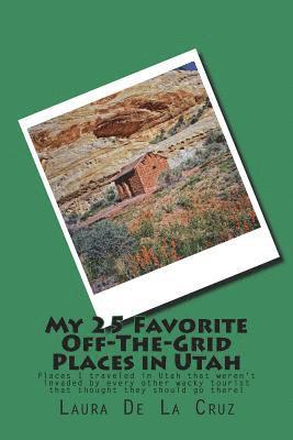Laura K. De La Cruz - My 25 Favorite Off-The-Grid Places in Utah: Places I traveled in Utah that weren't invaded by every other wacky tourist that thought they should go th, Häftad