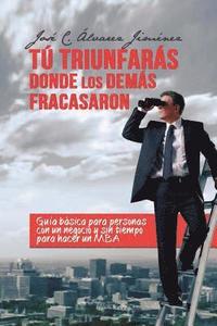 bokomslag Tú triunfarás donde los demás fracasaron: Guía Básica para personas CON UN NEGOCIO y sin tiempo para hacer un MBA