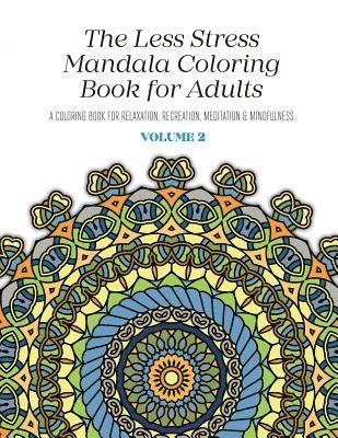 The Less Stress Mandala Coloring Book for Adults Volume 2: A Coloring Book for Relaxation, Recreation, Meditation and Mindfulness 1