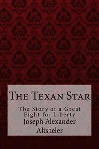 bokomslag The Texan Star The Story of a Great Fight for Liberty Joseph Alexander Altsheler