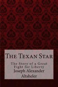 bokomslag The Texan Star The Story of a Great Fight for Liberty Joseph Alexander Altsheler