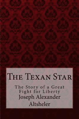 bokomslag The Texan Star The Story of a Great Fight for Liberty Joseph Alexander Altsheler