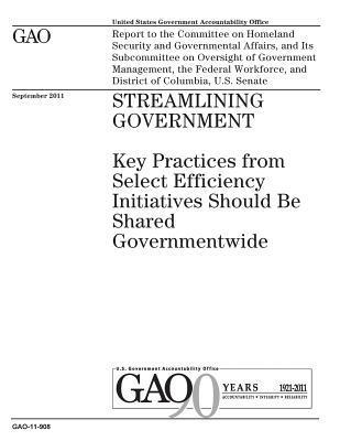 Streamlining government: key practices form select efficiency initiatives should be shared governmentwide: report to the Committee on Homeland 1