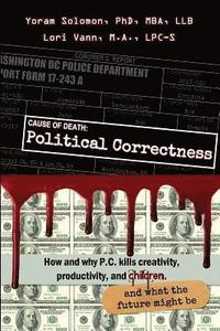 bokomslag Cause of Death: Political Correctness: How and why P.C. kills creativity, productivity, and children, and what the future might be