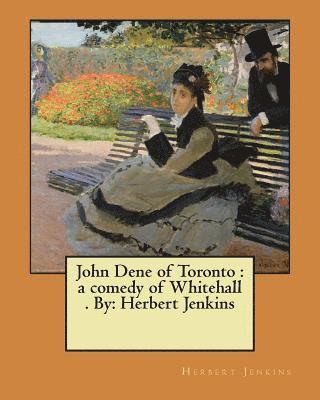 John Dene of Toronto: a comedy of Whitehall . By: Herbert Jenkins 1