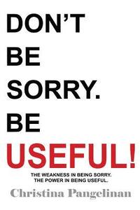 bokomslag Don't Be Sorry. Be Useful!