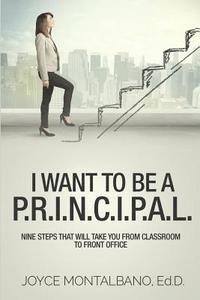 bokomslag I Want To Be A P.R.I.N.C.I.P.A.L.: Nine Steps That Will Take You From Classroom to Front Office