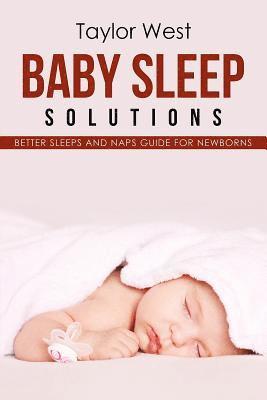 Baby Sleep Solutions: Better Sleeps and Naps Guide For Newborns 1